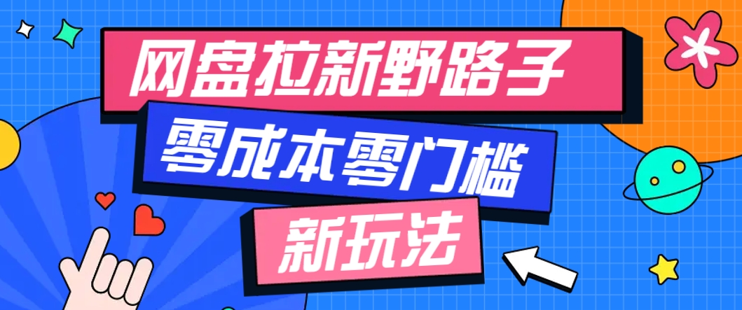 一个人也能操作的网盘拉新野路子玩法，零成本零门槛多种变现方式，轻松月入万元-源码天堂