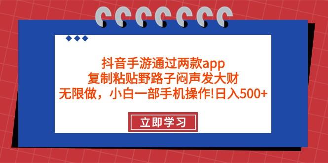 (9912期)抖音手游通过两款app，复制粘贴野路子闷声发大财，无限做 一部手机日入500+-源码天堂