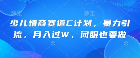 少儿情商赛道C计划，暴力引流，月入过W，闭眼也要做-源码天堂