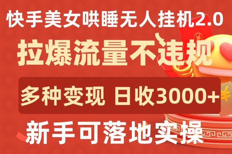 快手美女哄睡无人挂机2.0.拉爆流量不违规，多种变现途径，日收3000+，新手可落地实操【揭秘】-源码天堂