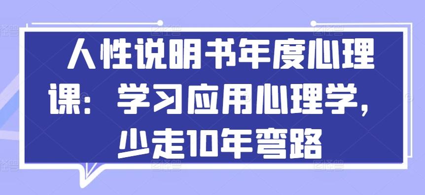人性说明书年度心理课：学习应用心理学，少走10年弯路-源码天堂