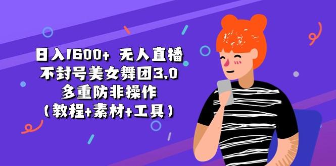 日入1600+ 无人直播不封号美女舞团3.0 多重防非操作(教程+素材+工具-源码天堂