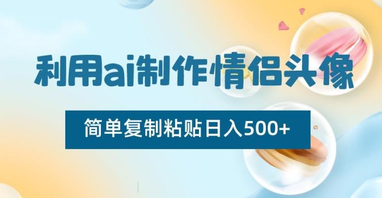 利用ai制作情侣头像，简单复制粘贴日入500+【揭秘】-源码天堂