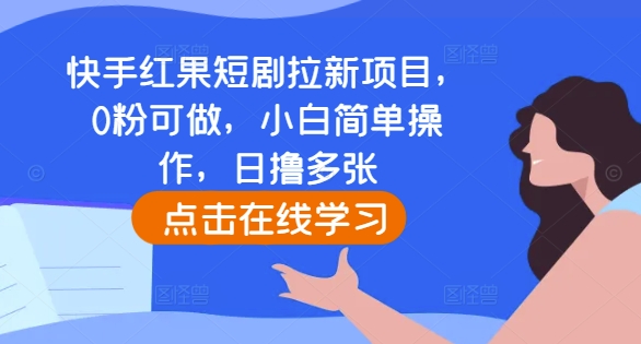 快手红果短剧拉新项目，0粉可做，小白简单操作，日撸多张-源码天堂