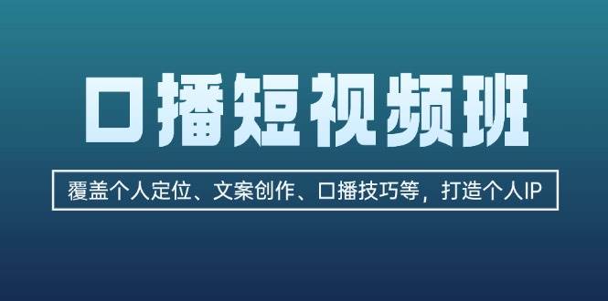 口播短视频班：覆盖个人定位、文案创作、口播技巧等，打造个人IP-源码天堂