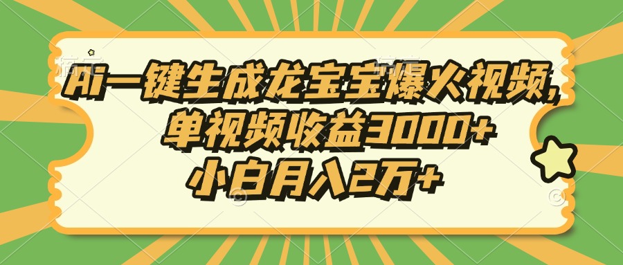 Ai一键生成龙宝宝爆火视频，单视频收益3000+，小白月入2万+-源码天堂