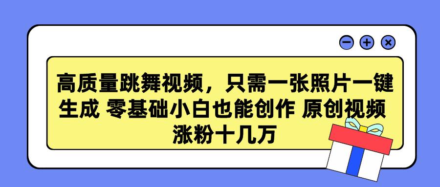 高质量跳舞视频，只需一张照片一键生成 零基础小白也能创作 原创视频 涨…-源码天堂