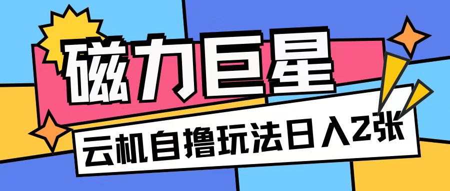 磁力巨星，无脑撸收益玩法无需手机云机操作可矩阵放大单日收入200+【揭秘】-源码天堂