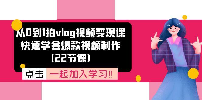 从0到1拍vlog视频变现课：快速学会爆款视频制作(22节课-源码天堂