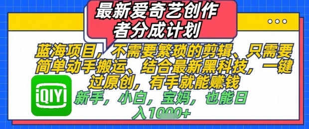 最新爱奇艺创作者分成计划，不需要繁琐的剪辑，只需要简单动手搬运，一键过原创，有手就能做-源码天堂