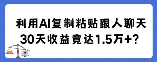 利用AI复制粘贴跟人聊天30天收益竟达1.5万+【揭秘】-源码天堂