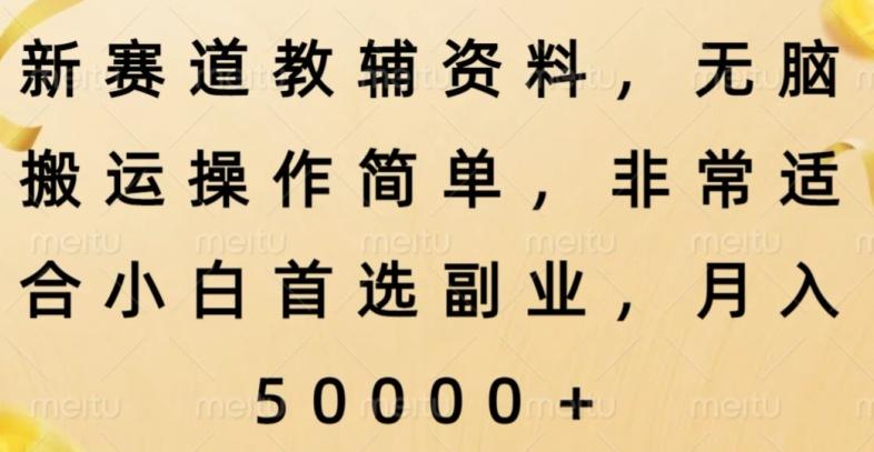 新赛道教辅资料，简单操作无脑搬运，小白上手就赚钱-源码天堂