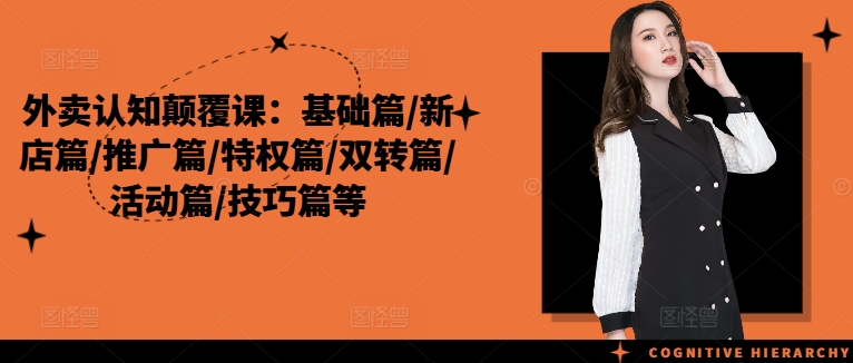 外卖认知颠覆课：基础篇/新店篇/推广篇/特权篇/双转篇/活动篇/技巧篇等-源码天堂