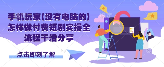 手机玩家(没有电脑的)怎样做付费短剧实操全流程干活分享-源码天堂