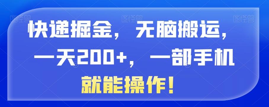 快递掘金，无脑搬运，一天200+，一部手机就能操作！-源码天堂