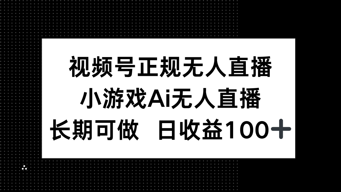 视频号正规无人直播，小游戏AI无人直播，长期可做，日收益100+-源码天堂
