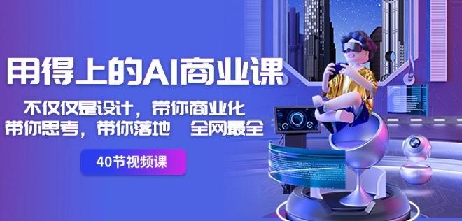 用得上的AI商业课：不仅仅是设计，带你商业化-带你思考-带你落地-全网最全-源码天堂