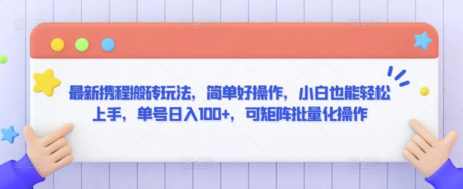 最新携程搬砖玩法，简单好操作，小白也能轻松上手，单号日入100+，可矩阵批量化操作【揭秘】-源码天堂