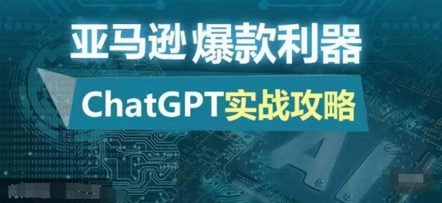 亚马逊爆款利器：ChatGPT实战攻略，以最低的成本和最高的效率打造日出百单的爆品-源码天堂