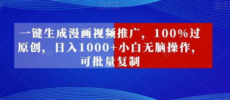 一键生成漫画视频推广，100%过原创，日入1000+小白无脑操作，可批量复制-源码天堂