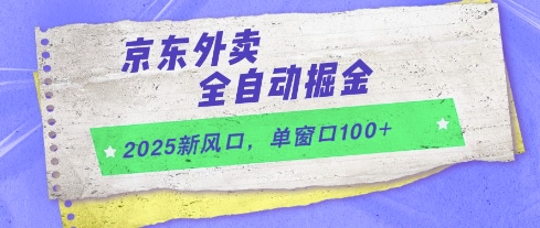 2025新风口，京东外卖全自动掘金，单窗口100+【揭秘】-源码天堂
