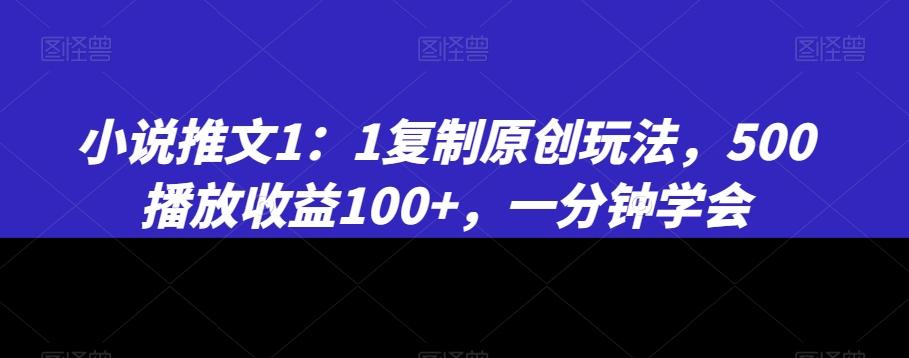 小说推文1：1复制原创玩法，500播放收益100+，一分钟学会【揭秘】-源码天堂