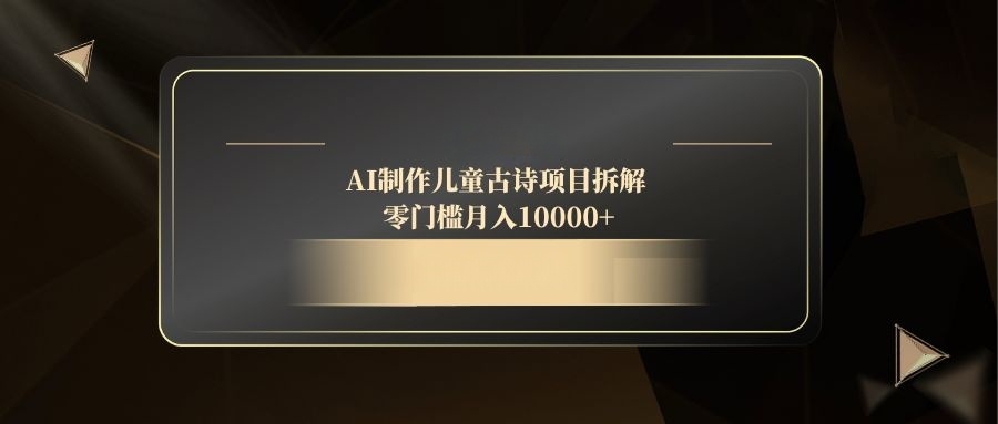 AI制作儿童古诗项目拆解，零门槛月入10000+-源码天堂