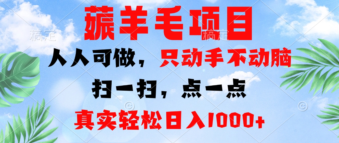 薅羊毛项目，人人可做，只动手不动脑。扫一扫，点一点，真实轻松日入1000+-源码天堂