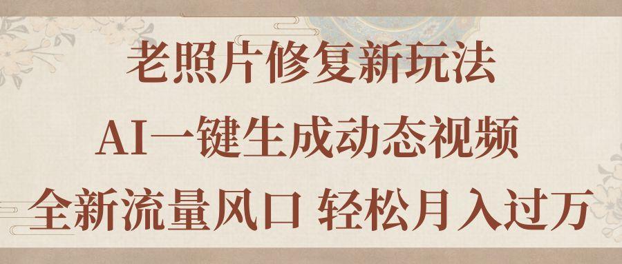 老照片修复新玩法，老照片AI一键生成动态视频 全新流量风口 轻松月入过万-源码天堂