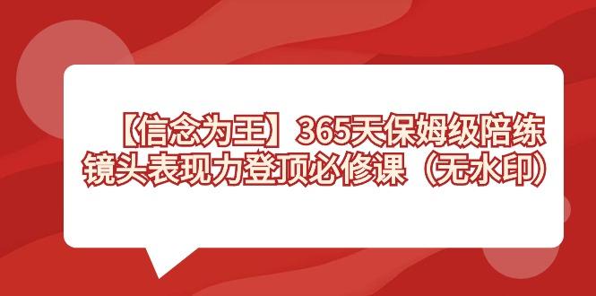 【信念 为王】365天-保姆级陪练，镜头表现力登顶必修课(无水印)-源码天堂