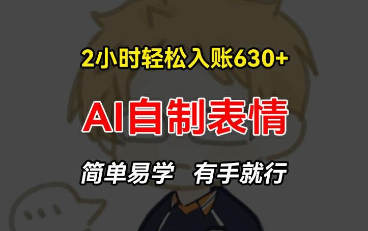 2小时轻松入账630+赚钱项目，手把手教你做AI自制表情，简单易学有手就行【揭秘】-源码天堂