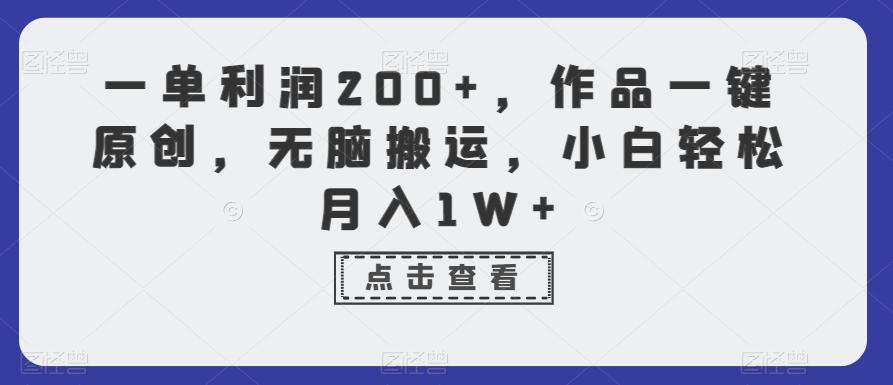 一单利润200+，作品一键原创，无脑搬运，小白轻松月入1W+【揭秘】-源码天堂