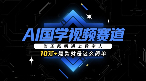 AI国学视频赛道：当王阳明遇上数字人，10w+爆款就是这么简单-源码天堂