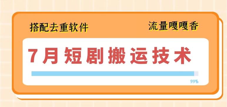 7月最新短剧搬运技术，搭配去重软件操作-源码天堂