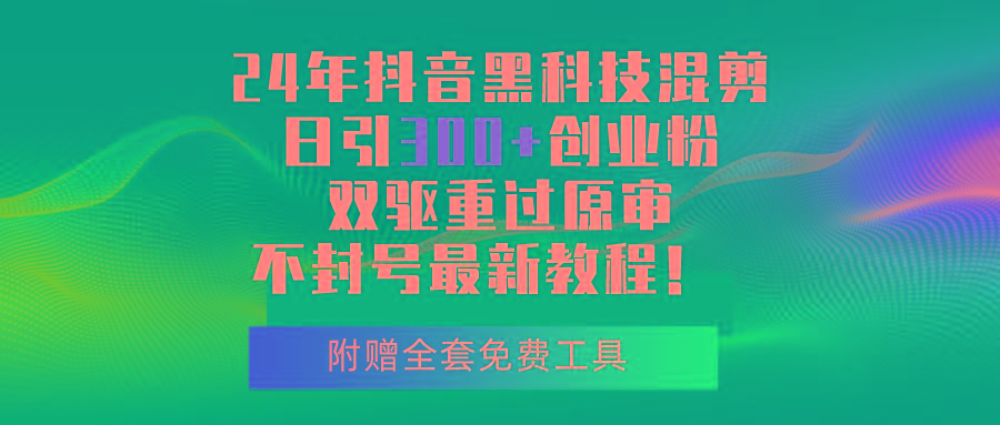 24年抖音黑科技混剪日引300+创业粉，双驱重过原审不封号最新教程！-源码天堂