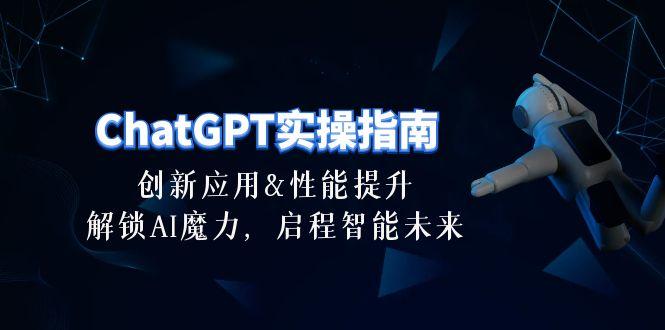 ChatGPT-实操指南：创新应用及性能提升，解锁 AI魔力，启程智能未来-30节-源码天堂