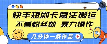 快手短剧卡魔法搬运，不看粉丝数，暴力操作，几分钟一条作品，小白也能快速上手-源码天堂