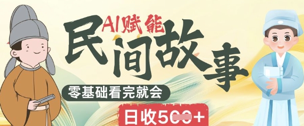 AI赋能民间故事赛道零基础看完就会上手简单日收5张-源码天堂