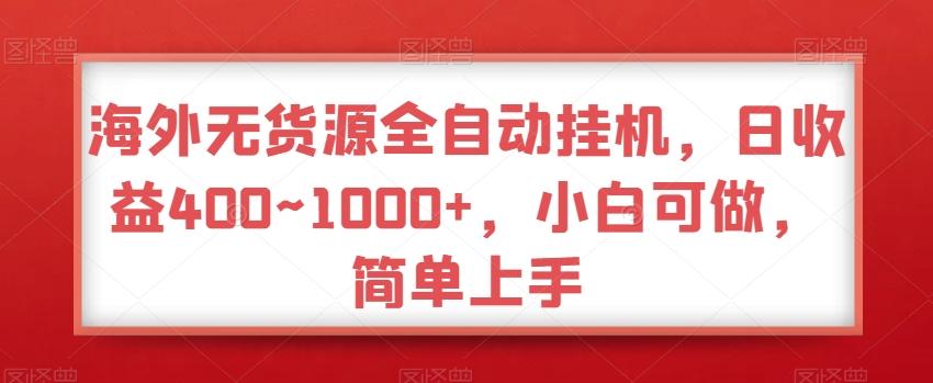 海外无货源全自动挂机，日收益400~1000+，小白可做，简单上手-源码天堂