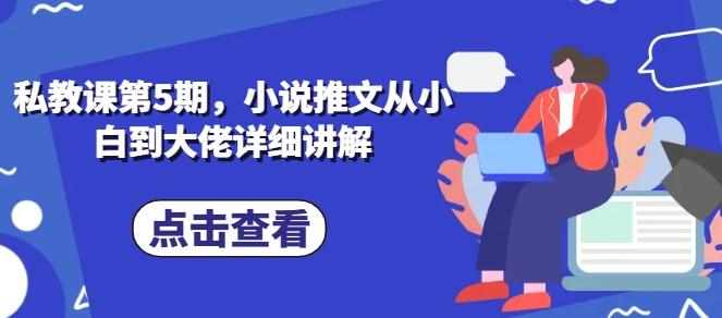 私教课第5期，小说推文从小白到大佬详细讲解-源码天堂