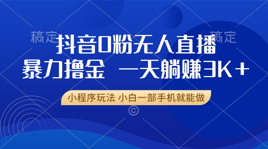 抖音0粉无人直播暴力掘金，一天躺赚3K+，小白一部手机就能做-源码天堂