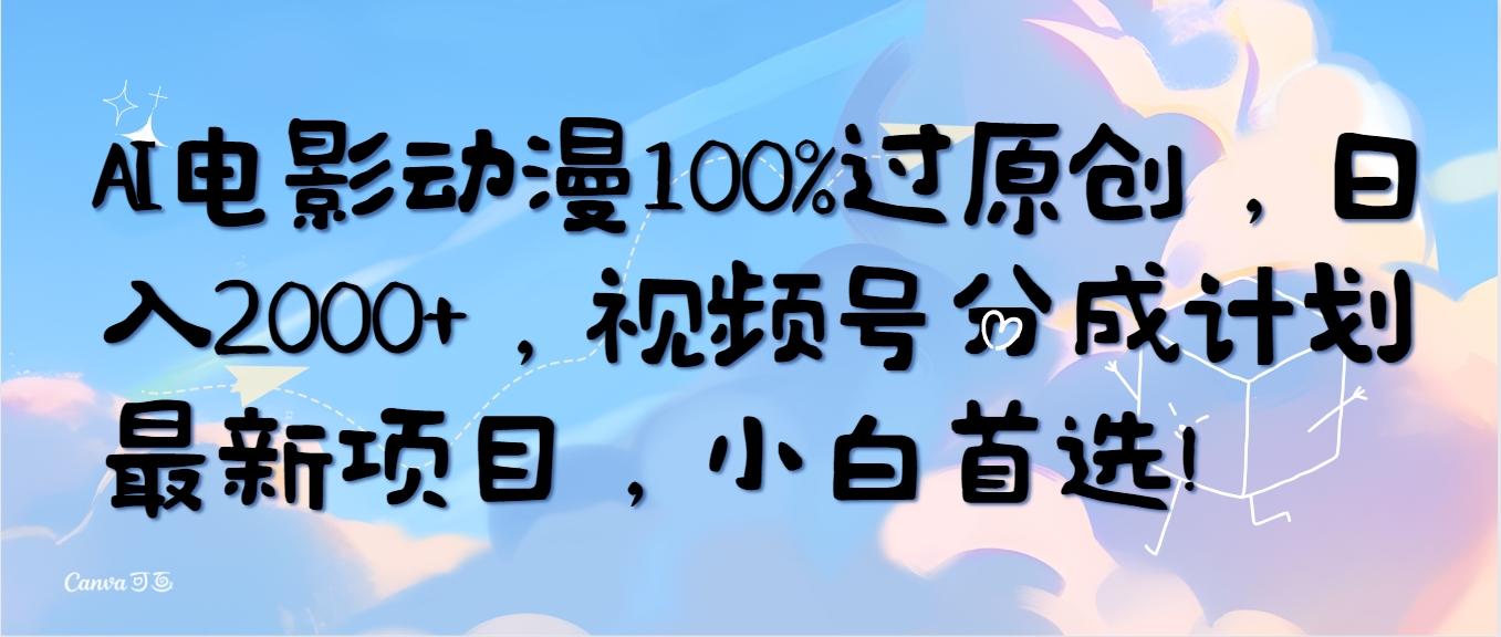 (10052期)AI电影动漫100%过原创，日入2000+，视频号分成计划最新项目，小白首选！-源码天堂