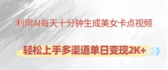 利用AI每天十分钟制作美女卡点视频，轻松上手多渠道单日变现2K+-源码天堂