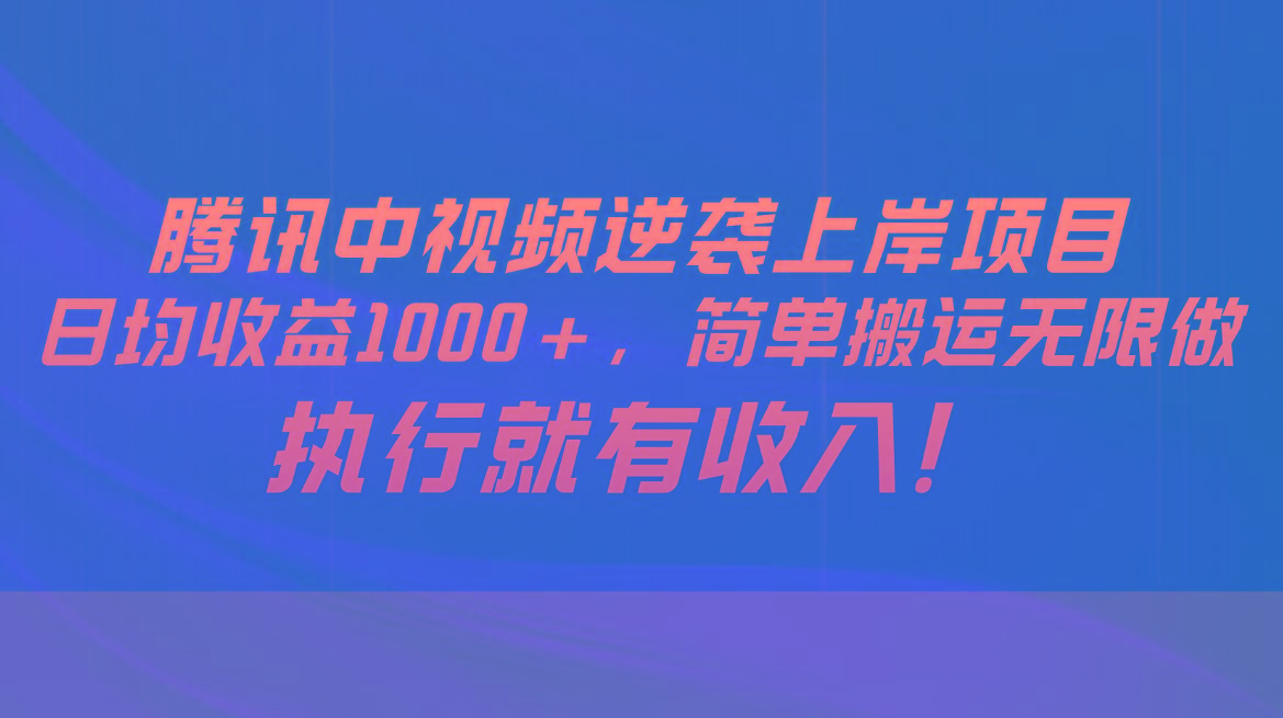腾讯中视频项目，日均收益1000+，简单搬运无限做，执行就有收入-源码天堂