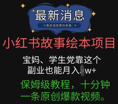 小红书故事绘本项目，宝妈、学生党靠这个副业也能月入过w+保姆级教程，十分钟一条原创爆款视频-源码天堂