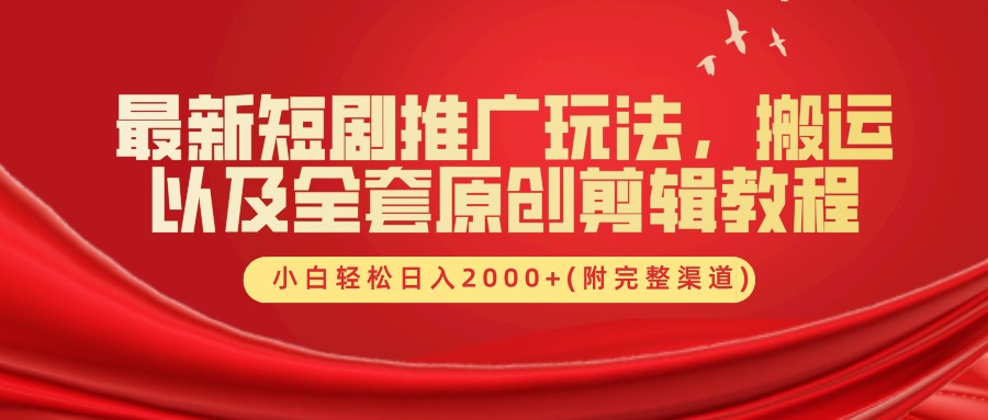 最新短剧推广玩法，搬运以及全套原创剪辑教程(附完整渠道)，小白轻松日入2000+-源码天堂