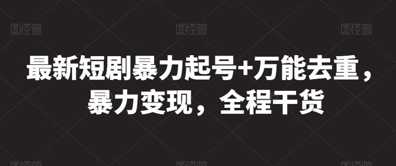最新短剧暴力起号+万能去重，暴力变现，全程干货【揭秘】-源码天堂