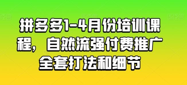 拼多多1-4月份培训课程，自然流强付费推广全套打法和细节-源码天堂