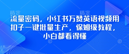 流量密码，小红书万赞英语视频用扣子一键批量生产，保姆级教程，小白都看得懂-源码天堂