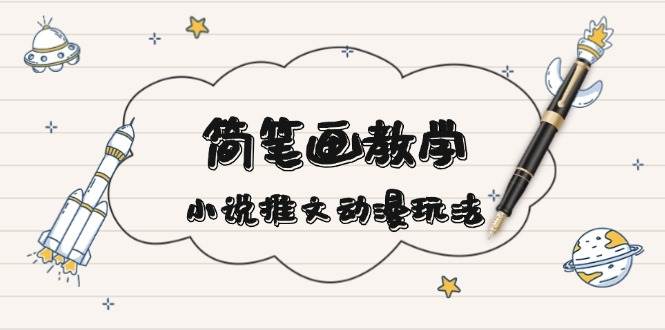 简笔画教学，小说推文动漫玩法，提供多种爆点文案写法，引爆社交媒-源码天堂